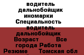 водитель дальнобойщик иномарки › Специальность ­ водитель дальнобойщик › Возраст ­ 46 - Все города Работа » Резюме   . Томская обл.,Северск г.